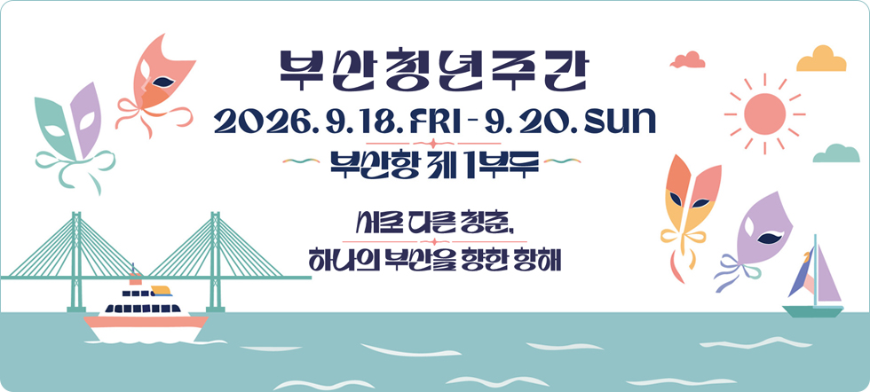 부산청년주간2026.9.18.FRI - 9.20.SUN 부산항 제1부두 서로 다른 청춘, 하나의 부산을 향한 항해