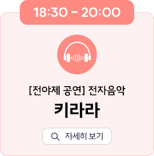18:30~20:00 [전야제 공연] 전자음악 공연 키라라 자세히 보기