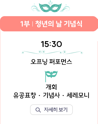 1부 청년의 날 기념식. 15:30 오프닝 퍼포먼스, 개회, 유공표창, 기념사, 세레모니. 자세히 보기