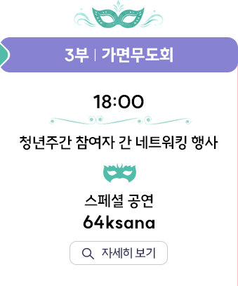 3부 가면무도회. 18:00 청년주간 참여자 간 네트워킹 행사, 스페셜 공연 64ksana. 자세히 보기