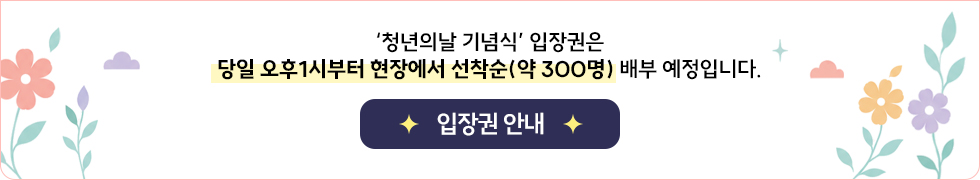 청년의 날 기념식 입장권은 당일 오후 1시부터 현장에서 선착순 약 300명에게 배부 예정입니다. 입장권 안내